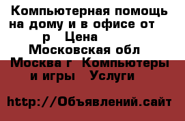 Компьютерная помощь на дому и в офисе от 200р › Цена ­ 200 - Московская обл., Москва г. Компьютеры и игры » Услуги   